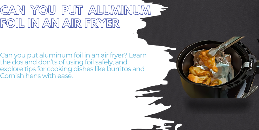 Can you put aluminum foil in an air fryer? Learn the dos and don’ts of using foil safely, and explore tips for cooking dishes like burritos and Cornish hens with ease.