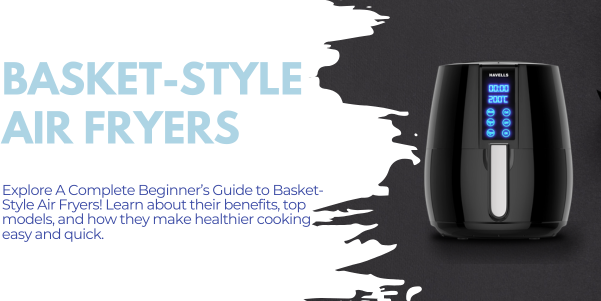 A Complete Beginner’s Guide to Basket-Style Air Fryers